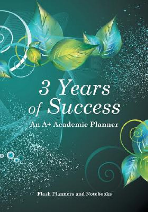 3 Years of Success: An A+ Academic Planner by Flash Planners and Notebooks