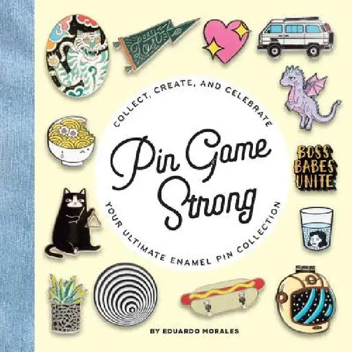 Pin Game Strong: Collect, Create, and Celebrate Your Ultimate Enamel Pin Collection by Eduardo Morales
