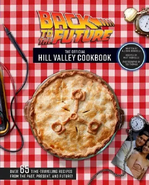 Back to the Future: The Official Hill Valley Cookbook: Over Sixty-Five Classic Hill Valley Recipes from the Past, Present, and Future! by Allison Robicelli