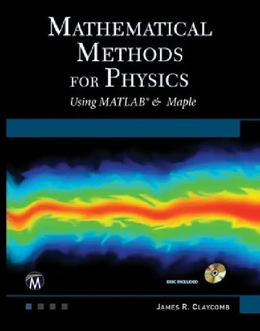 Mathematical Methods for Physics: Using MATLAB and Maple by J. R. Claycomb