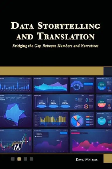 Data Storytelling and Translation: Bridging the Gap Between Numbers and Narratives by David Mathias