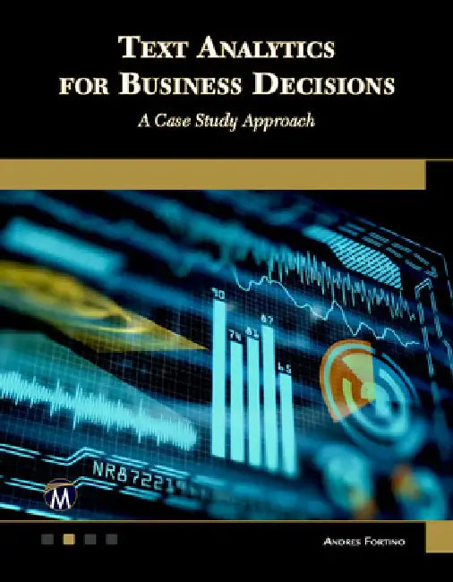 Text Analytics for Business Decisions: A Case Study Approach by Andres Fortino
