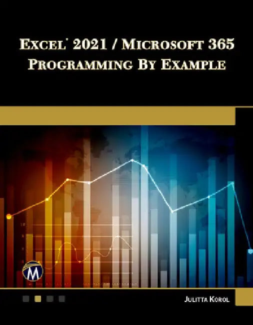 Excel 2021 / Microsoft 365 Programming by Example by Julitta Korol