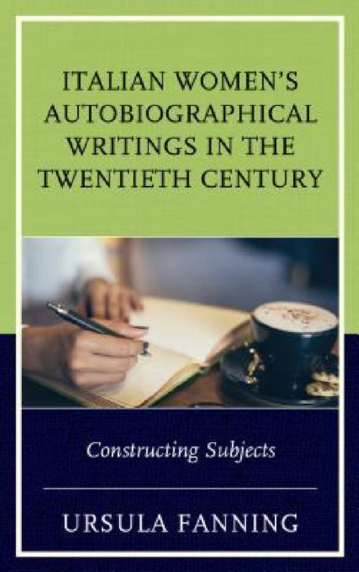Italian Women's Autobiographical Writings in the Twentieth Century: Constructing Subjects by Ursula Fanning