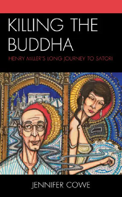 Killing the Buddha: Henry Miller's Long Journey to Satori by Jennifer Cowe