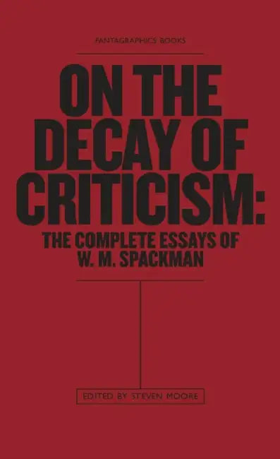 On the Decay of Criticism: The Complete Essays of W. M. Spackman by W. M. Spackman, Steven Moore