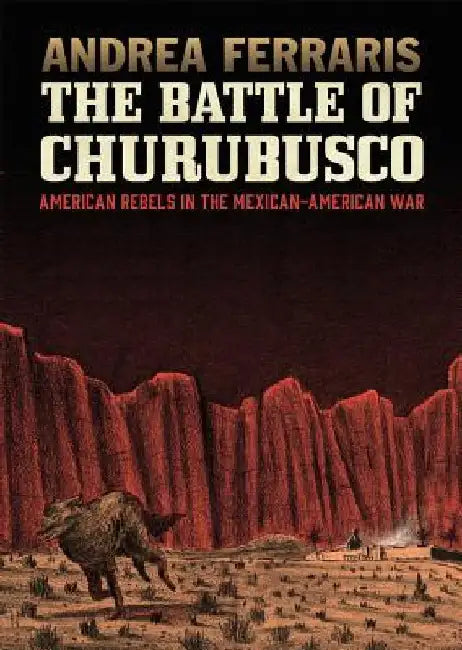 The Battle of Churubusco: American Rebels in the Mexican-American War by Ferraris, Andrea