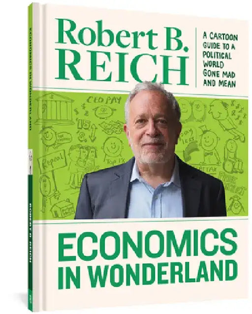 Economics in Wonderland: Robert Reich's Cartoon Guide to a Political World Gone Mad and Mean by Robert B. Reich