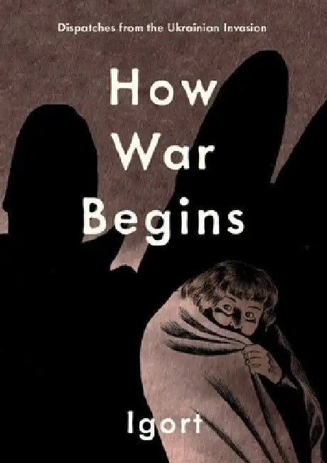 How War Begins: Dispatches from the Ukrainian Invasion by Igort