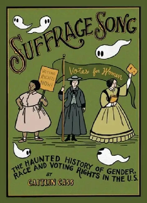 Suffrage Song: The Haunted History of Gender, Race and Voting Rights in the U.S. by Caitlin Cass