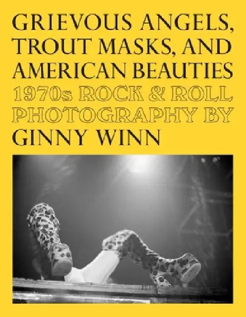 Grievous Angels, Trout Masks, and American Beauties: 1970s Rock & Roll Photography of Ginny Winn by Pat Thomas