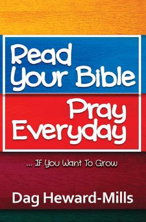 Read Your Bible, Pray Everyday... If you want to grow by Dag Heward-Mills