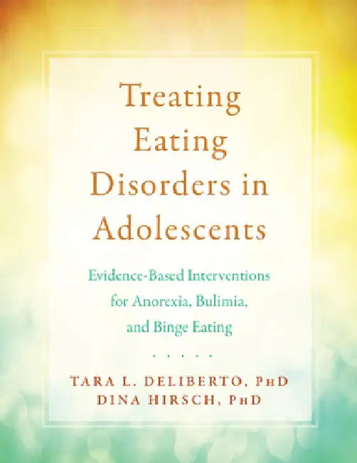 Treating Eating Disorders in Adolescents: Behavioral Interventions for Anorexia, Bulimia, and Binge Eating by Tara Deliberto
