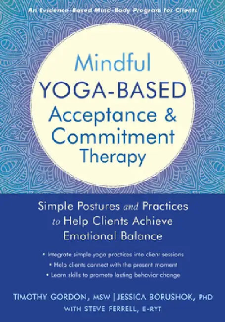 Mindful Yoga-Based Acceptance and Commitment Therapy: Simple Postures and Practices to Help Clients Achieve Emotional Balance by Timothy Gordon
