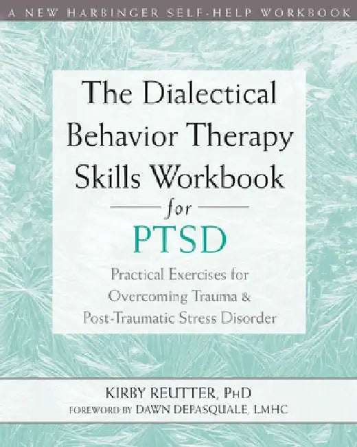 The Dialectical Behavior Therapy Skills Workbook for Ptsd: Practical Exercises for Overcoming Trauma and Post-Traumatic Stress Disorder by Kirby Reutter