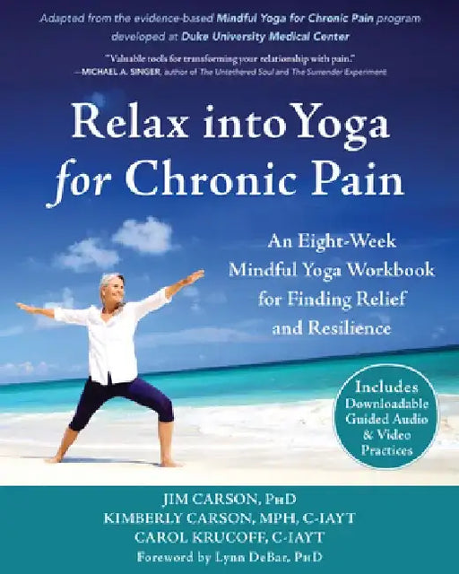 Relax Into Yoga for Chronic Pain: An Eight-Week Mindful Yoga Workbook for Finding Relief and Resilience by Jim Carson