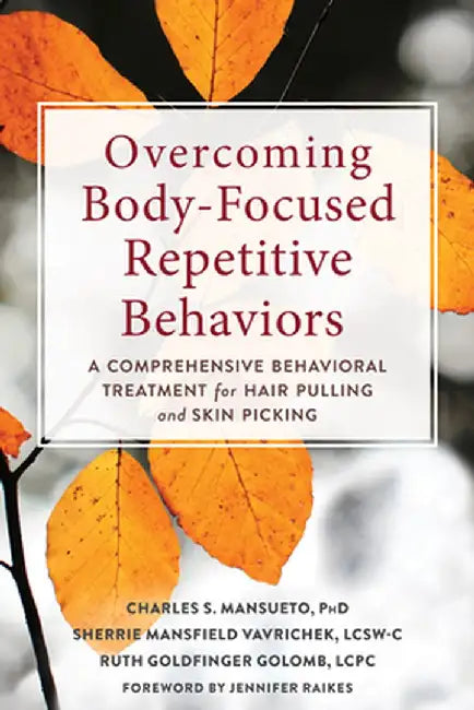 Overcoming Body-Focused Repetitive Behaviors for Good: A Comprehensive Behavioral Treatment for Hair Pulling and Skin Picking by Charles S. Mansueto