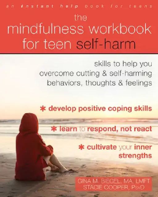 The Mindfulness Workbook for Teen Self-Harm: Skills to Help You Overcome Cutting and Self-Harming Behaviors, Thoughts, and Feelings by Gina M. Biegel