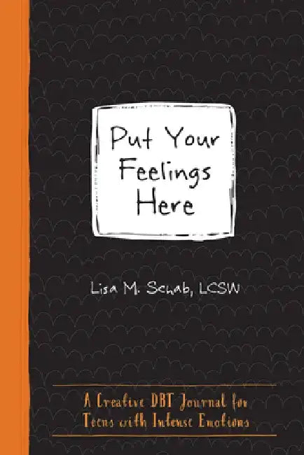 Put Your Feelings Here: A Creative Dbt Journal for Teens with Intense Emotions by Lisa M. Schab