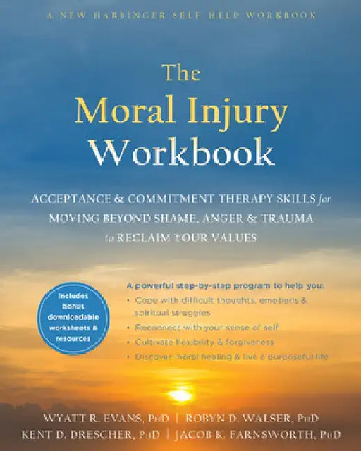 The Mindfulness and Acceptance Workbook for Moral Injury: Acceptance and Commitment Therapy Skills for Moving Beyond Shame, Anger, and Trauma to Recla by Wyatt R. Evans