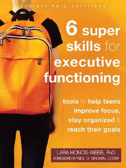 Six Super Skills for Executive Functioning: Tools to Help Teens Improve Focus, Stay Organized, and Reach Their Goals by Lara Honos-Webb