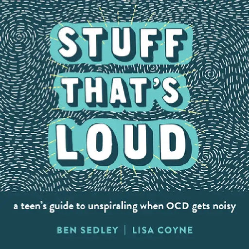 Stuff That's Loud: A Teen's Guide to Unspiraling When Ocd Gets Noisy by Ben Sedley