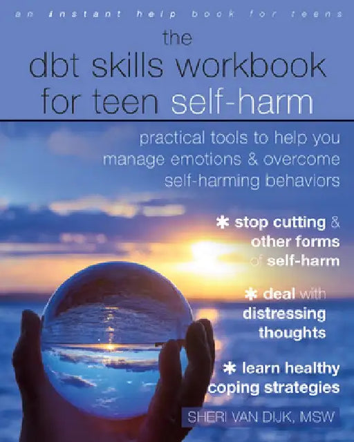 The Dbt Skills Workbook for Teen Self-Harm: Practical Tools to Help You Manage Emotions and Overcome Self-Harming Behaviors by Sheri Van Dijk