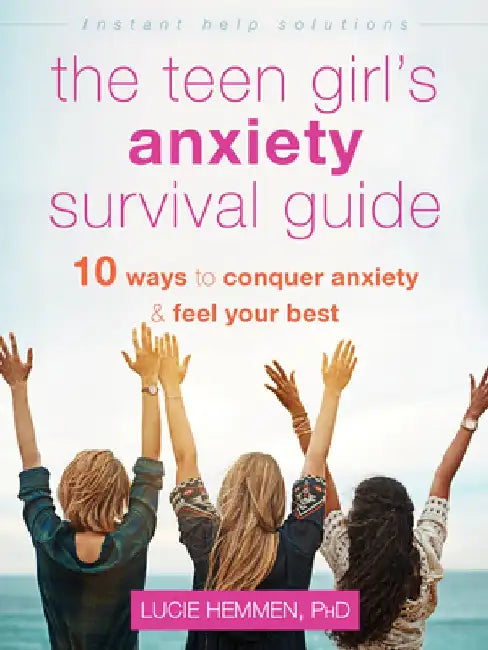 The Teen Girl's Anxiety Survival Guide: Ten Ways to Conquer Anxiety and Feel Your Best by Lucie Hemmen