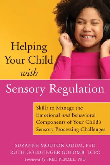 Helping Your Child with Sensory Regulation: Skills to Manage the Emotional and Behavioral Components of Your Child's Sensory Processing Challenges by Suzanne Mouton-Odum