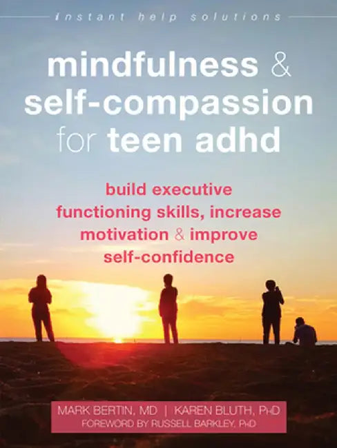 Mindfulness and Self-Compassion for Teen ADHD: Build Executive Functioning Skills, Increase Motivation, and Improve Self-Confidence by Mark Bertin