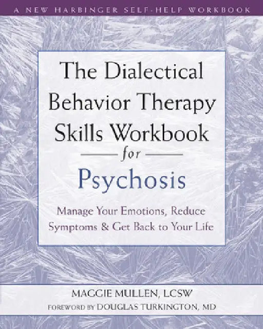 The Dialectical Behavior Therapy Skills Workbook for Psychosis: Manage Your Emotions, Reduce Symptoms, and Get Back to Your Life by Maggie Mullen