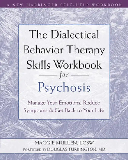 The Dialectical Behavior Therapy Skills Workbook for Psychosis: Manage Your Emotions, Reduce Symptoms, and Get Back to Your Life by Maggie Mullen