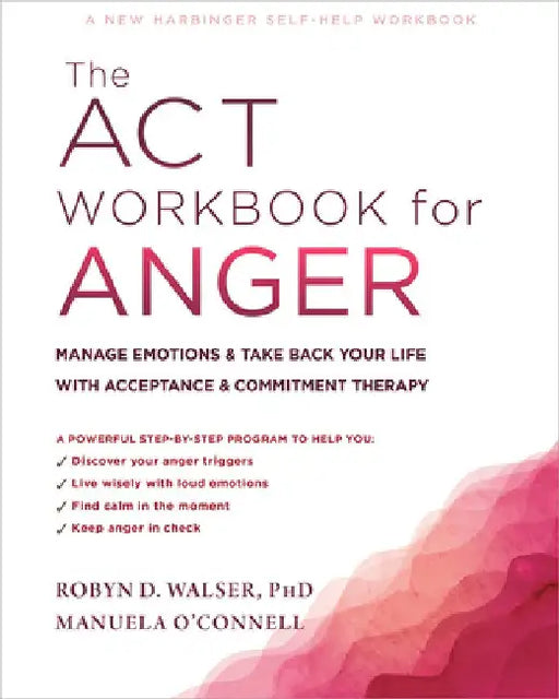 The ACT Workbook for Anger: Manage Emotions and Take Back Your Life with Acceptance and Commitment Therapy by Robyn D. Walser