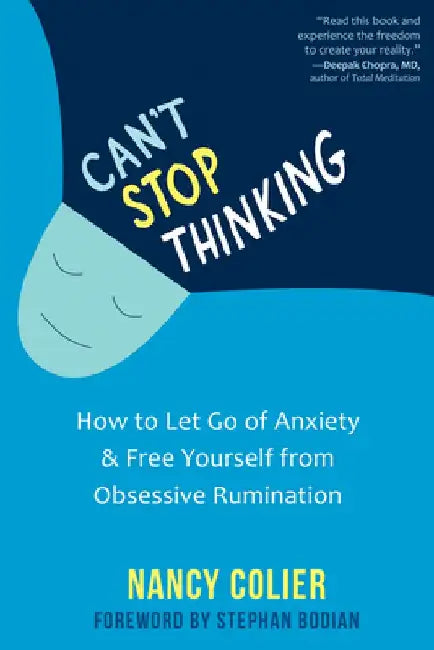 Can't Stop Thinking: How to Calm Your Anxiety, Let Go of Catastrophic Thoughts, and Free Yourself from Obsessive Rumination by Nancy Colier