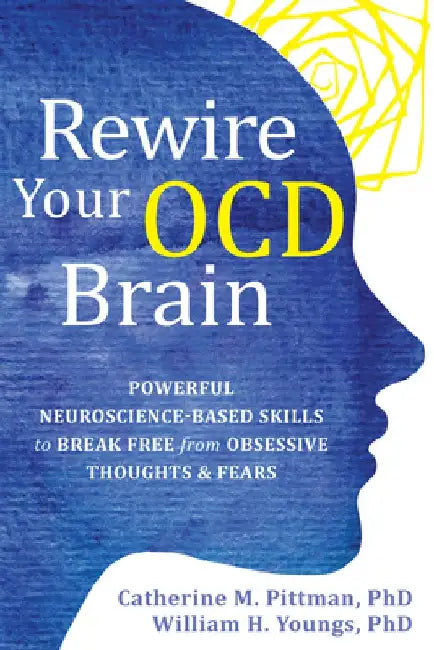 Rewire Your Ocd Brain: Powerful Neuroscience-Based Skills to Break Free from Obsessive Thoughts and Fears by Catherine M. Pittman