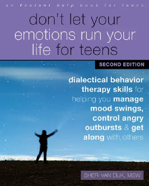 Don't Let Your Emotions Run Your Life for Teens: Dialectical Behavior Therapy Skills for Helping You Manage Mood Swings, Control Angry Outbursts, and by Sheri Van Dijk