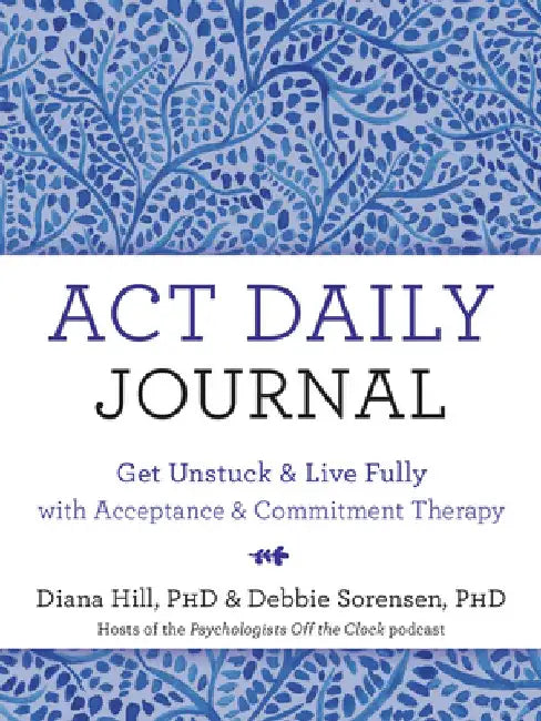 ACT Daily Journal: Get Unstuck and Live Fully with Acceptance and Commitment Therapy by Diana Hill