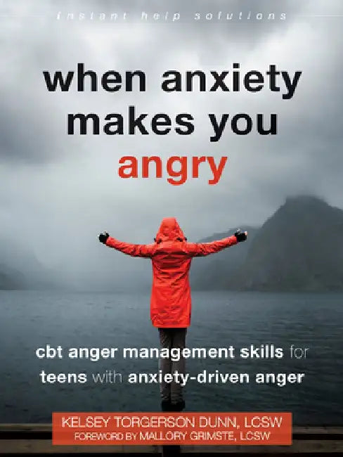 When Anxiety Makes You Angry: CBT Anger Management Skills for Teens with Anxiety-Driven Anger by Kelsey Torgerson Dunn