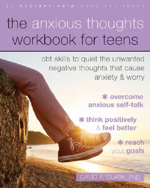 Anxious Thoughts Workbook for Teens: CBT Skills to Quiet the Unwanted Negative Thoughts That Cause Anxiety and Worry by David A. Clark