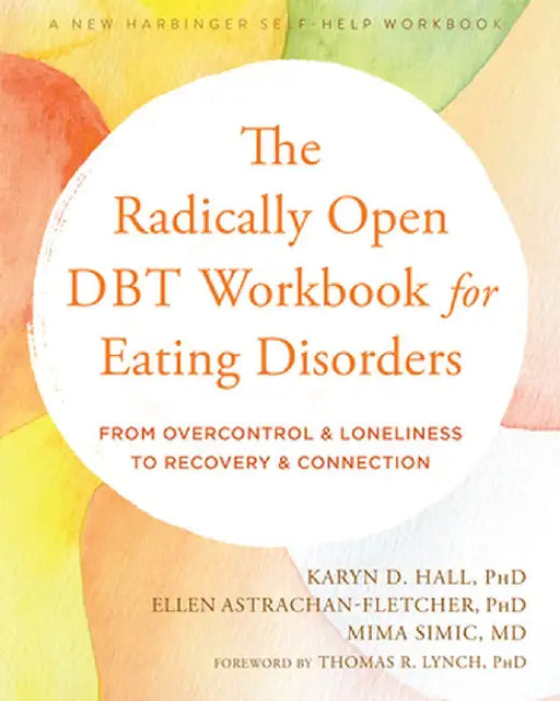 The Radically Open Dbt Workbook for Eating Disorders: From Overcontrol and Loneliness to Recovery and Connection by Karyn D. Hall