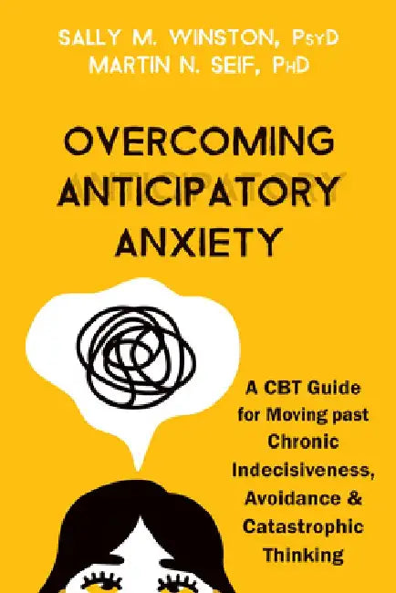 Overcoming Anticipatory Anxiety: A CBT Guide for Moving Past Chronic Indecisiveness, Avoidance, and Catastrophic Thinking by Sally M. Winston