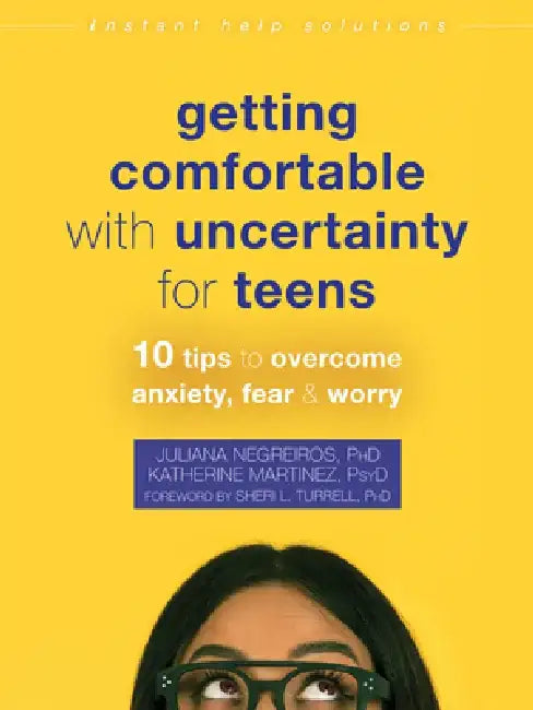 Getting Comfortable with Uncertainty for Teens: 10 Tips to Overcome Anxiety, Fear, and Worry by Juliana Negreiros