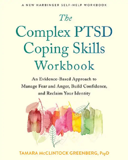 The Complex Ptsd Coping Skills Workbook: An Evidence-Based Approach to Manage Fear and Anger, Build Confidence, and Reclaim Your Identity by Tamara McClintock Greenberg