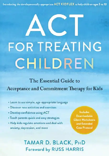 ACT for Treating Children: The Essential Guide to Acceptance and Commitment Therapy for Kids by Tamar D. Black