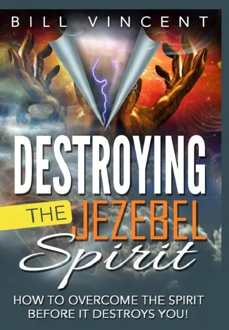 Destroying the Jezebel Spirit: How to Overcome the Spirit Before It Destroys You! by Bill Vincent