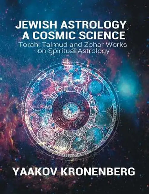 Jewish Astrology, a Cosmic Science: Torah, Talmud and Zohar Works on Spiritual Astrology by Yaakov Kronenberg