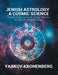 Jewish Astrology, a Cosmic Science: Torah, Talmud and Zohar Works on Spiritual Astrology by Yaakov Kronenberg