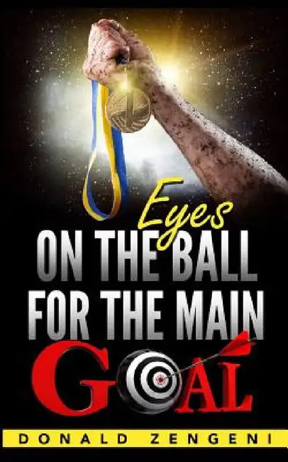 Eyes On the Ball, for the Main Goal by Donald Zengeni