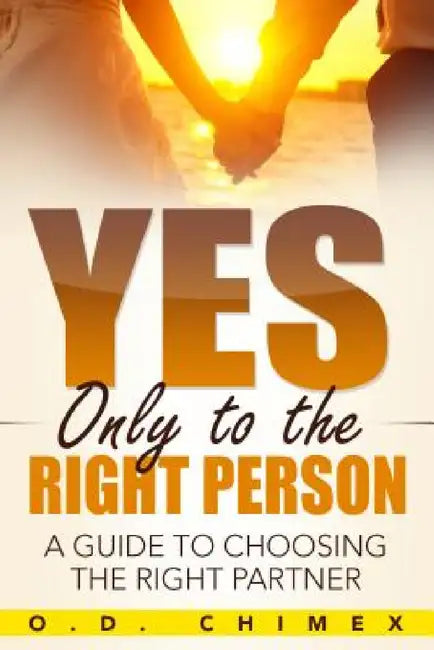 Yes, Only to the Right Person: A Guide to Choosing the Right Partner by O. D. Chimex