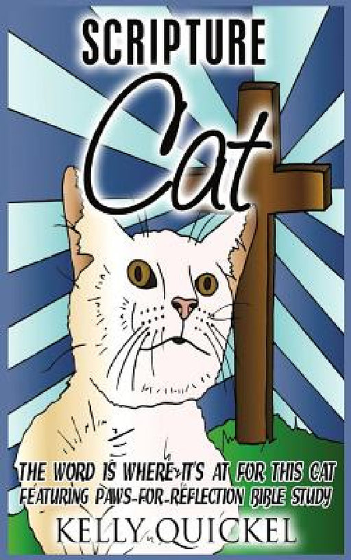 Scripture Cat: The Word Is Where It's at for This Cat, Featuring Paws for Reflection Bible Study by Kelly Quickel